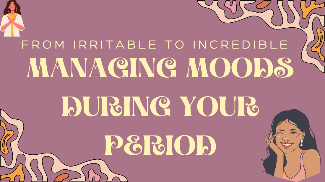 From Irritable to Incredible: Managing Moods During Your Period